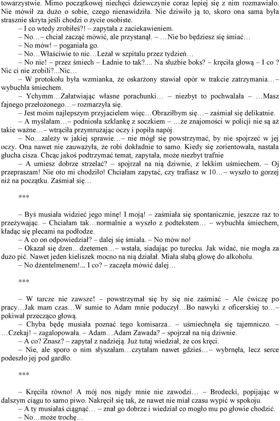 Nie bo będziesz się śmiać No mów! poganiała go. No Właściwie to nic Leżał w szpitalu przez tydzień No nie! przez śmiech Ładnie to tak?... Na służbie boks? kręciła głową I co? Nic ci nie zrobili?