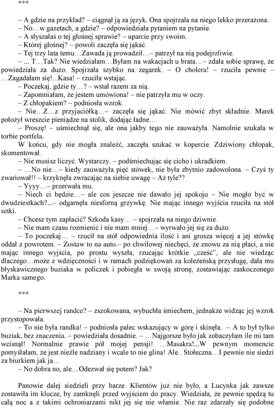 Nie wiedziałam Byłam na wakacjach u brata zdała sobie sprawę, że powiedziała za dużo. Spojrzała szybko na zegarek. O cholera! rzuciła pewnie Zagadałam się!...kasa! rzuciła wstając. Poczekaj, gdzie ty?