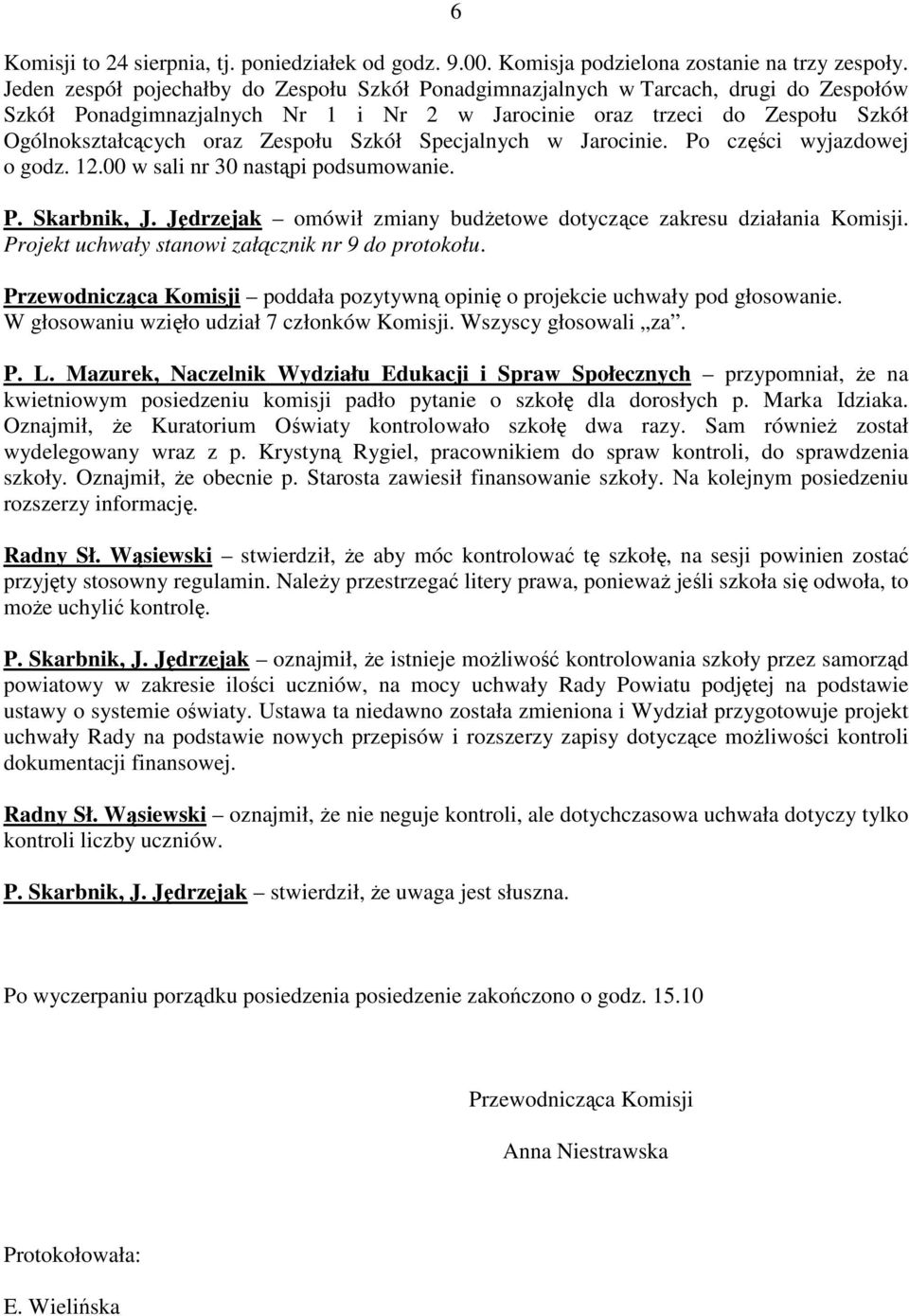 Szkół Specjalnych w Jarocinie. Po części wyjazdowej o godz. 12.00 w sali nr 30 nastąpi podsumowanie. P. Skarbnik, J. Jędrzejak omówił zmiany budŝetowe dotyczące zakresu działania Komisji.