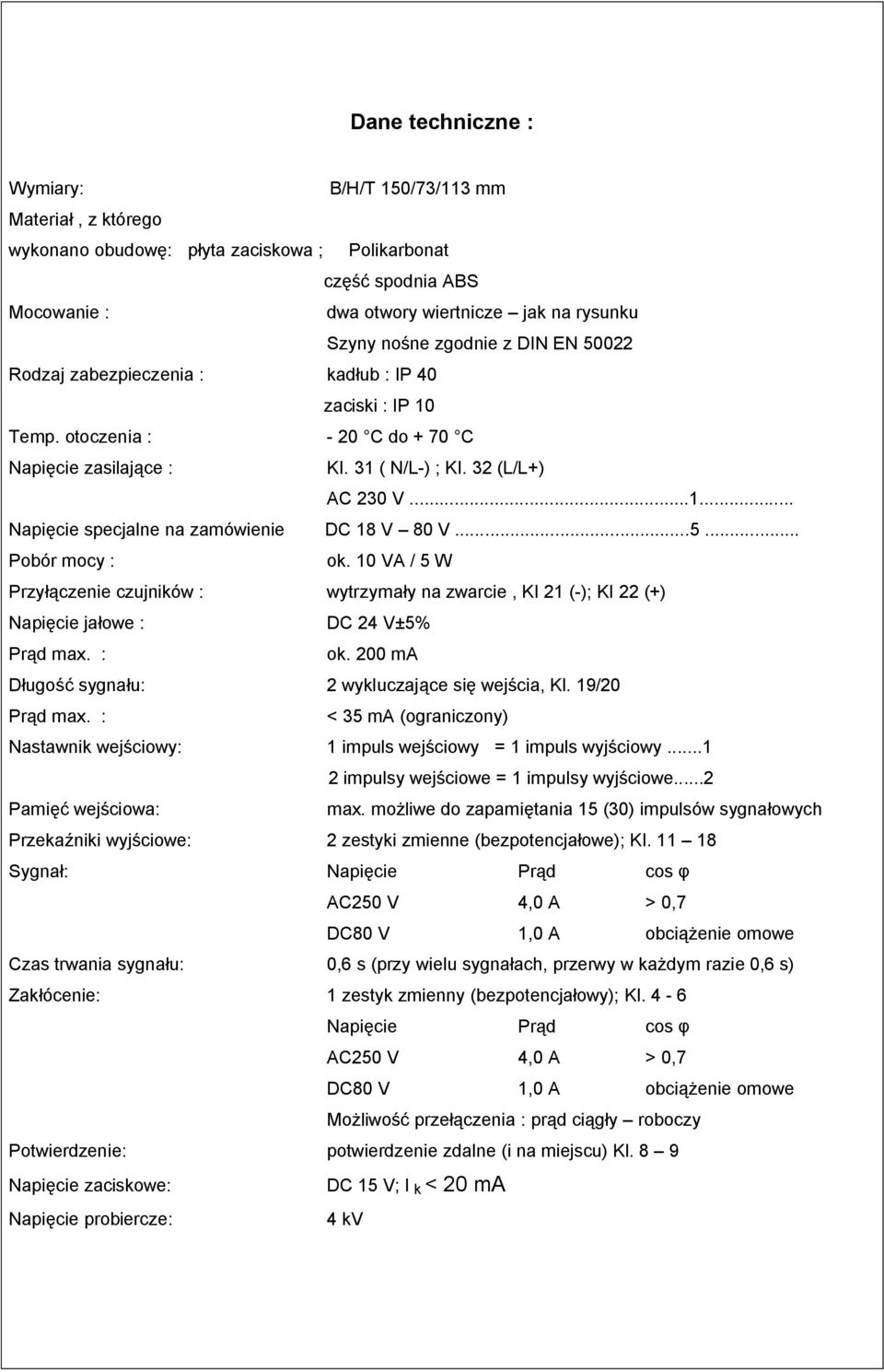 ..5... Pobór mocy : ok. 10 VA / 5 W Przy czenie czujników : wytrzyma y na zwarcie, KI 21 (-); KI 22 (+) Napi cie ja owe : DC 24 V±5% Pr d max. : ok. 200 ma ugo sygna u: 2 wykluczaj ce si wej cia, Kl.
