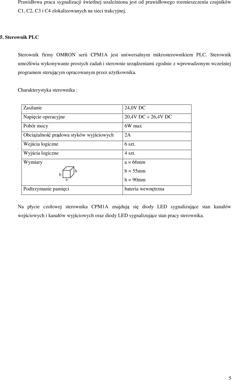 Sterownik umożliwia wykonywanie prostych zadań i sterownie urządzeniami zgodnie z wprowadzonym wcześniej programem sterującym opracowanym przez użytkownika.