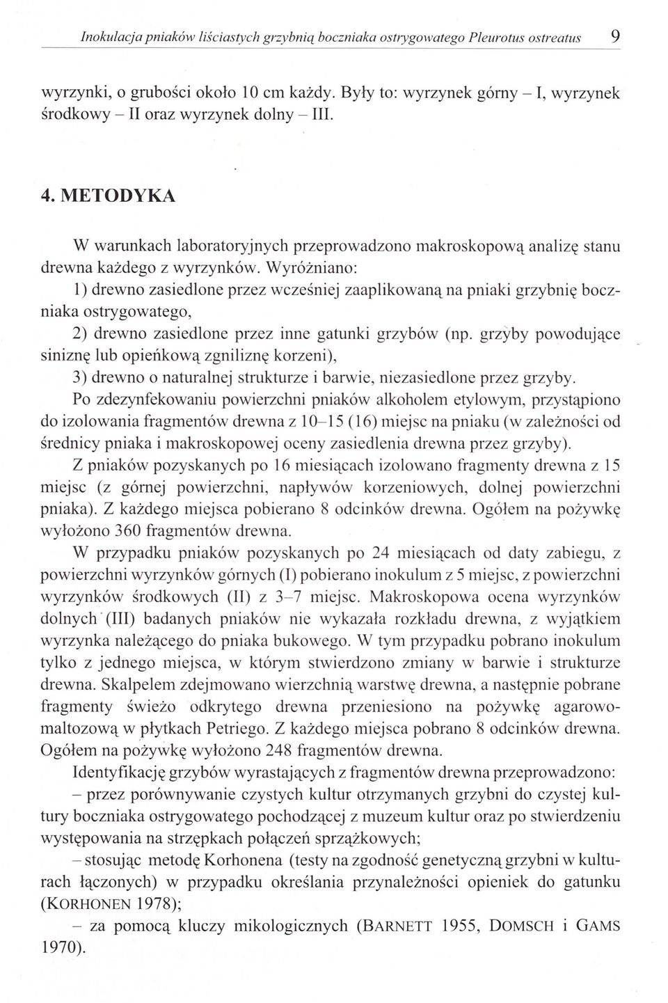 Wyróżniano: l) drewno zasiedlone przez wcześniej zaaplikowaną na pniaki grzybnię boczniaka ostrygowatego, 2) drewno zasiedlone przez inne gatunki grzybów (np.