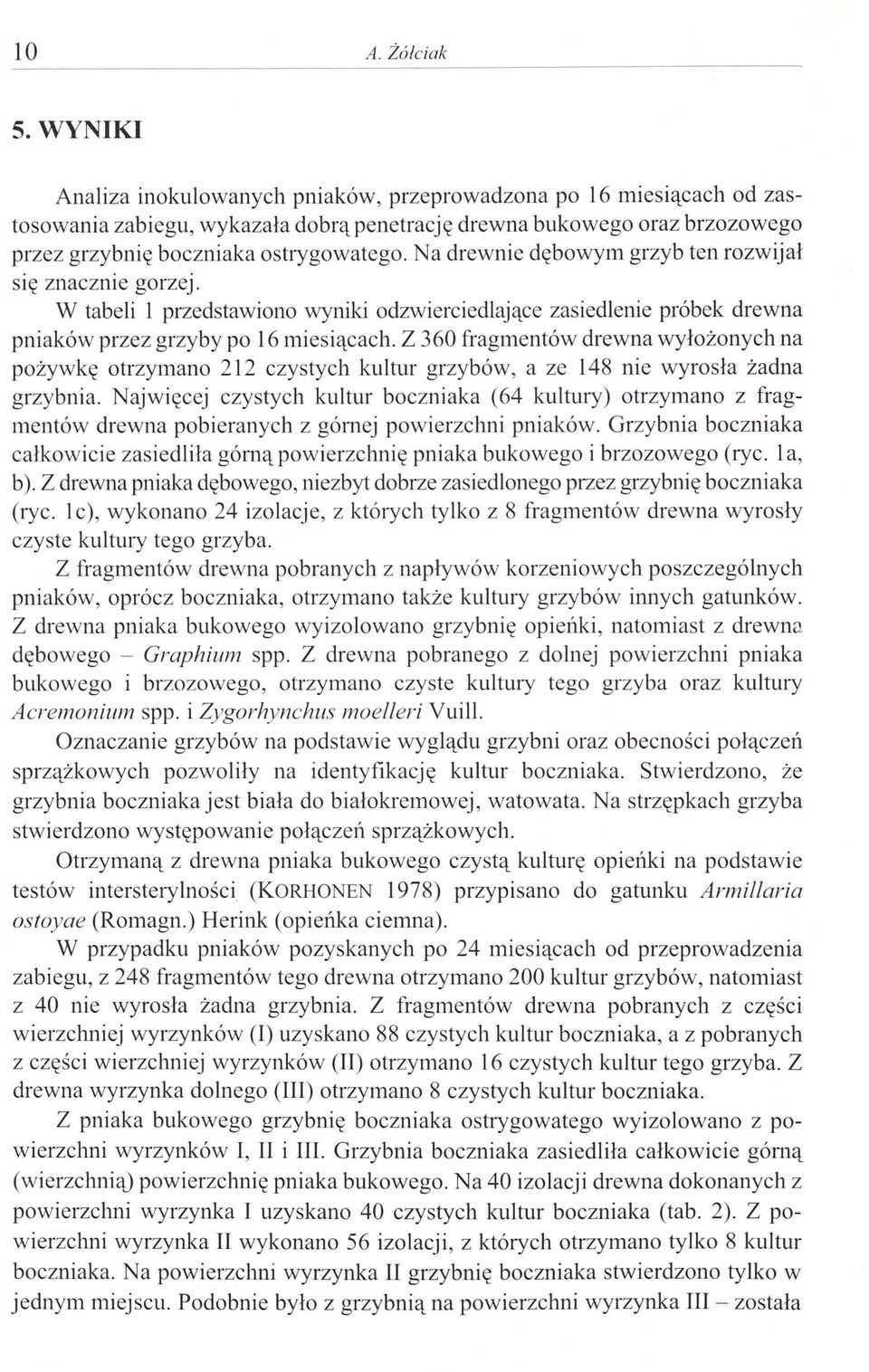 Na drewnie dębowym grzyb ten rozwijał... Się znaczme gorzej. W tabeli l przedstawiono wyniki odzwierciedlające zasiedlenie próbek drewna pniaków przez grzyby po 16 miesiącach.