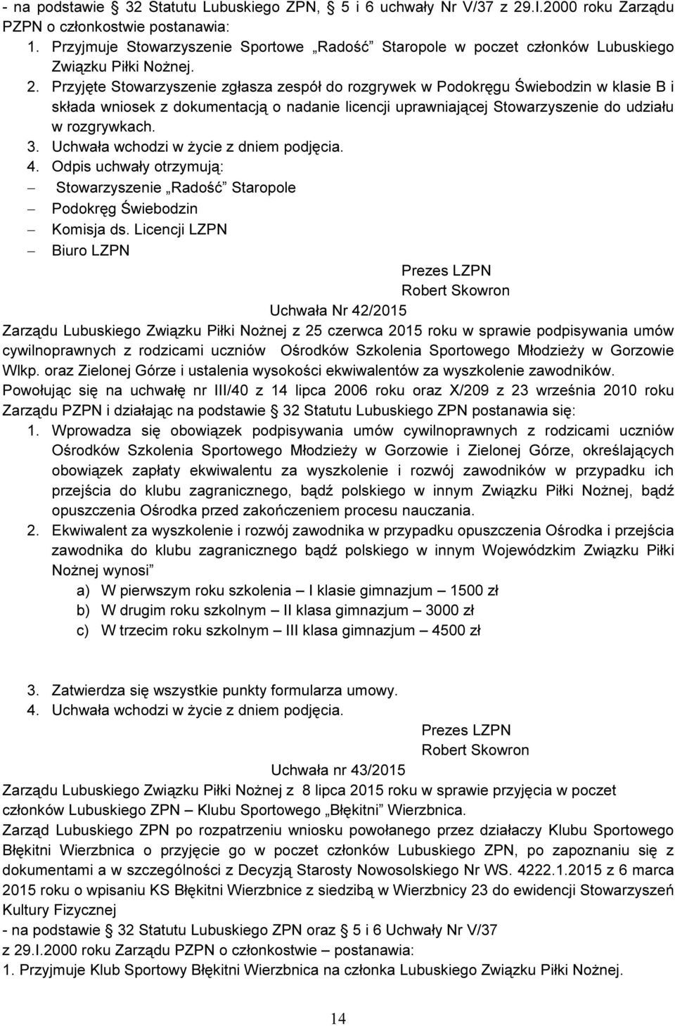 Przyjęte Stowarzyszenie zgłasza zespół do rozgrywek w Podokręgu Świebodzin w klasie B i składa wniosek z dokumentacją o nadanie licencji uprawniającej Stowarzyszenie do udziału w rozgrywkach. 3.