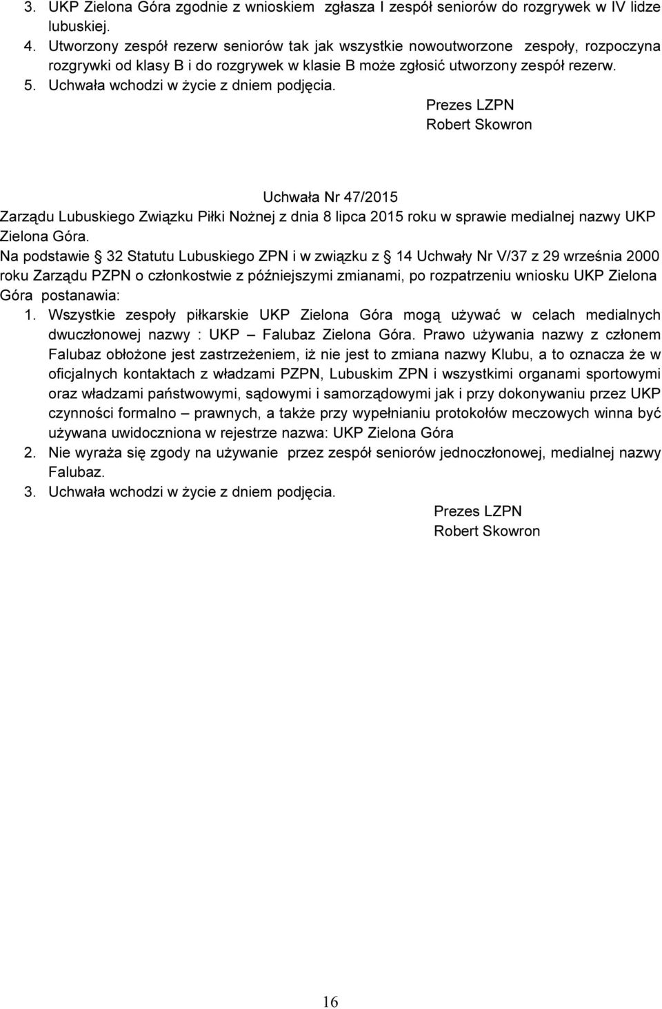 Uchwała wchodzi w życie z dniem podjęcia. Uchwała Nr 47/2015 Zarządu Lubuskiego Związku Piłki Nożnej z dnia 8 lipca 2015 roku w sprawie medialnej nazwy UKP Zielona Góra.