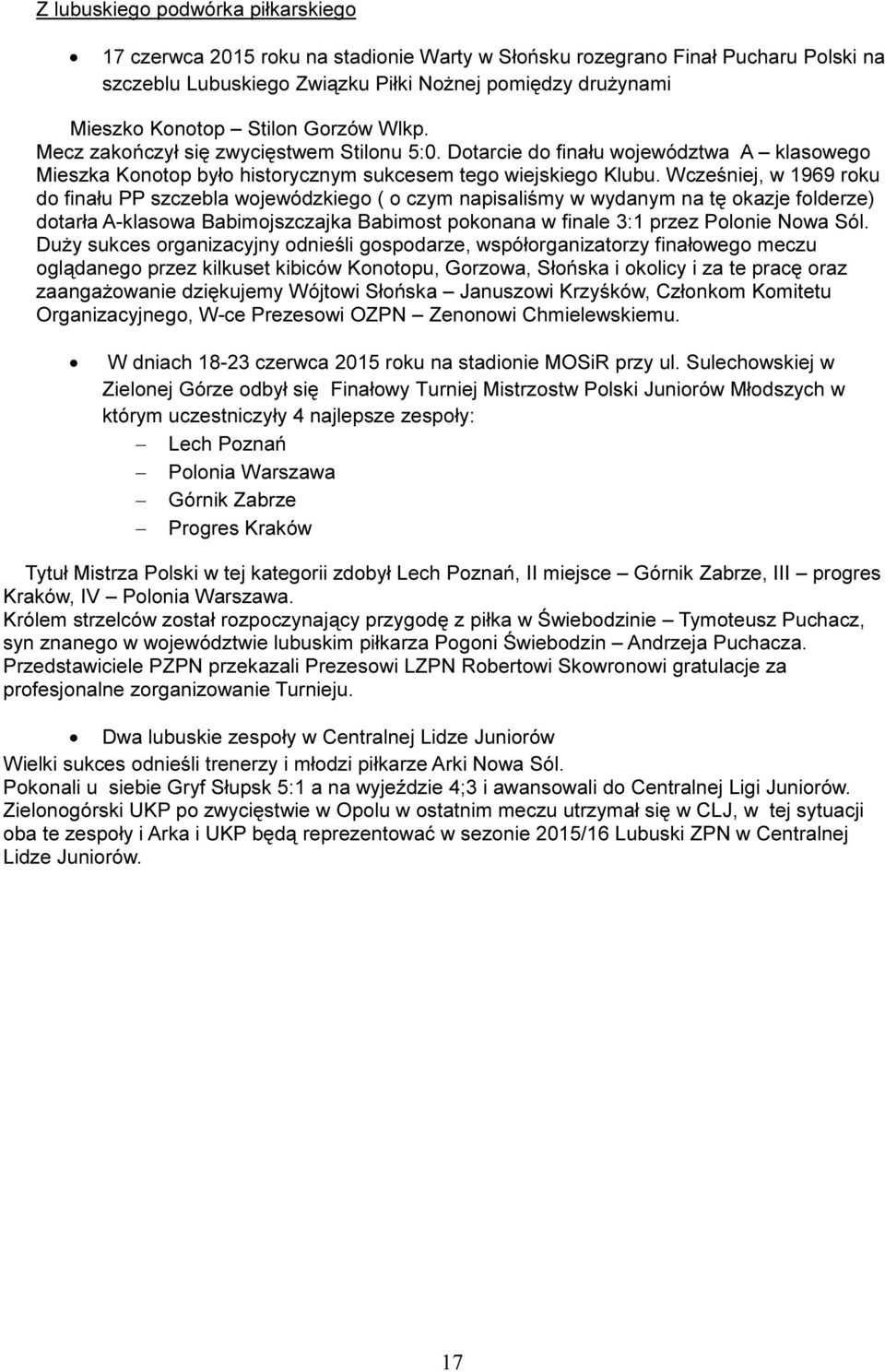 Wcześniej, w 1969 roku do finału PP szczebla wojewódzkiego ( o czym napisaliśmy w wydanym na tę okazje folderze) dotarła A-klasowa Babimojszczajka Babimost pokonana w finale 3:1 przez Polonie Nowa