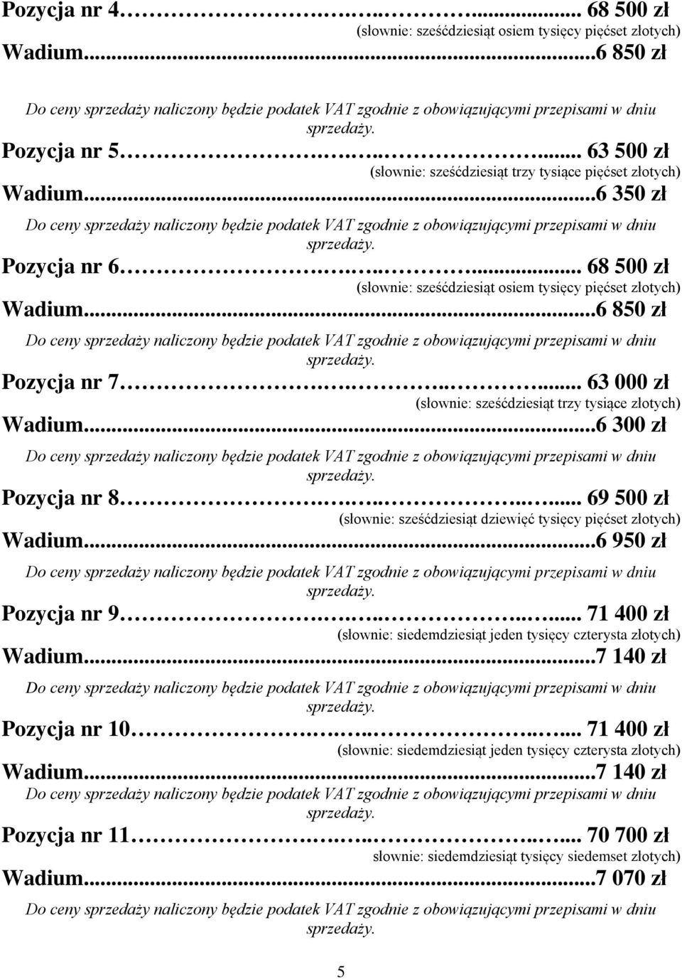 ..6 300 zł Pozycja nr 8......... 69 500 zł (słownie: sześćdziesiąt dziewięć tysięcy pięćset złotych) Wadium...6 950 zł Pozycja nr 9.