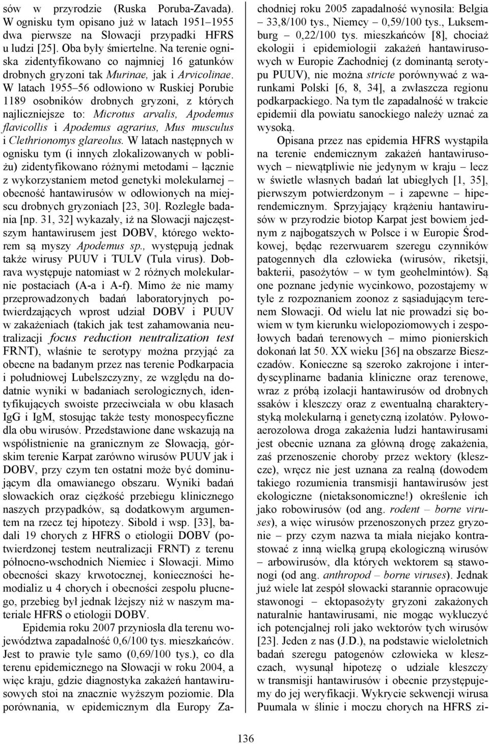 W latach 195556 odłowiono w Ruskiej Porubie 1189 osobników drobnych gryzoni, z których najliczniejsze to: Microtus arvalis, Apodemus flavicollis i Apodemus agrarius, Mus musculus i Clethrionomys