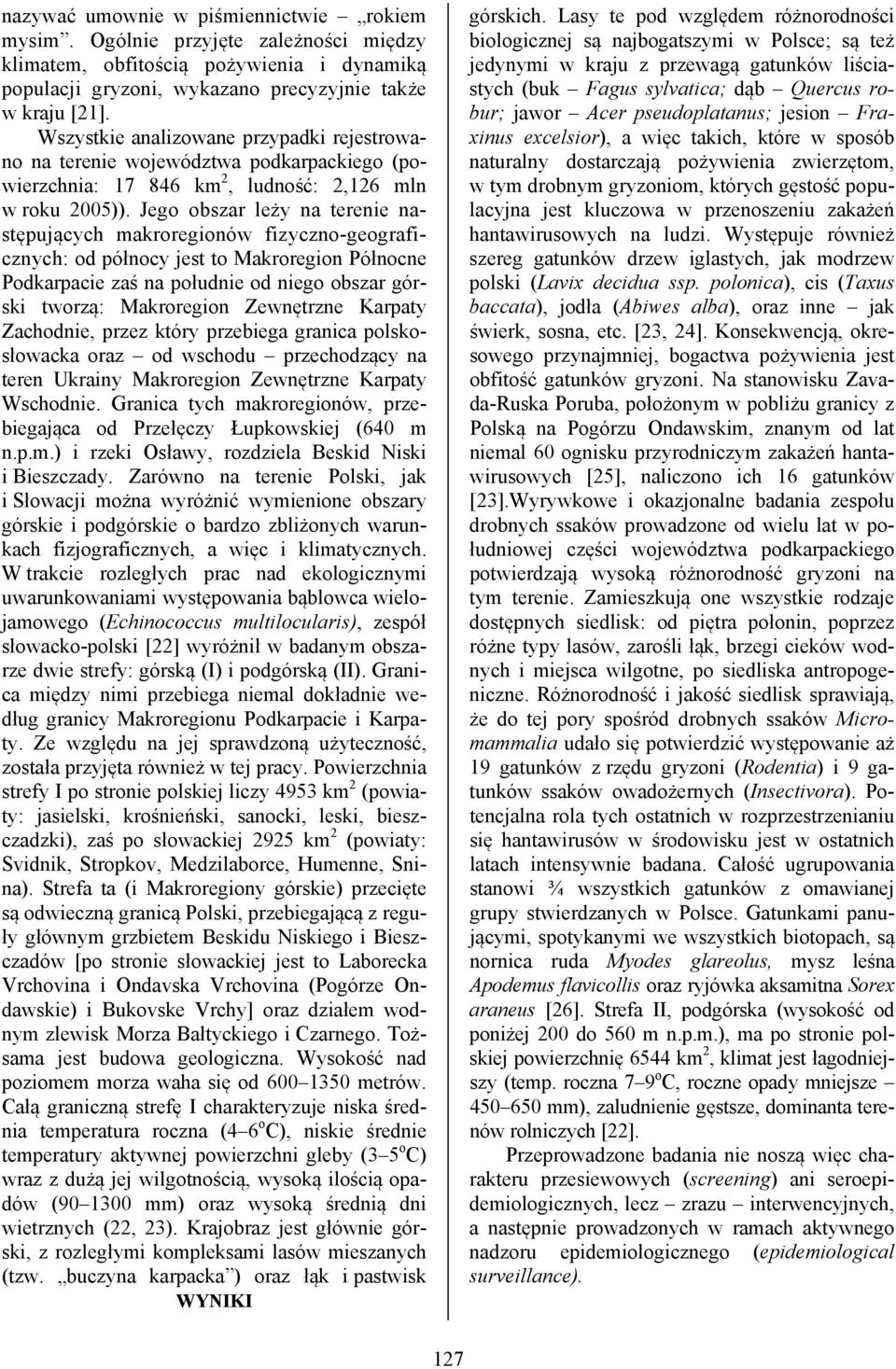 Jego obszar leży na terenie następujących makroregionów fizyczno-geograficznych: od północy jest to Makroregion Północne Podkarpacie zaś na południe od niego obszar górski tworzą: Makroregion