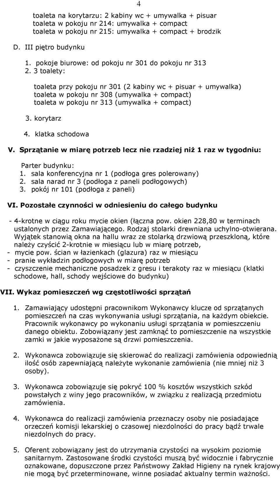 3 toalety: 4 toaleta przy pokoju nr 301 (2 kabiny wc + pisuar + umywalka) toaleta w pokoju nr 308 (umywalka + compact) toaleta w pokoju nr 313 (umywalka + compact) 3. korytarz 4. klatka schodowa V.