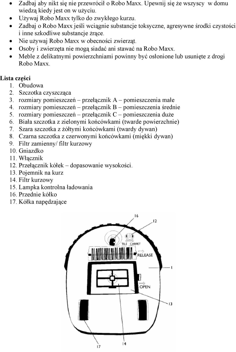 Osoby i zwierzęta nie mogą siadać ani stawać na Robo Maxx. Meble z delikatnymi powierzchniami powinny być osłonione lub usunięte z drogi Robo Maxx. Lista części 1. Obudowa 2. Szczotka czyszcząca 3.