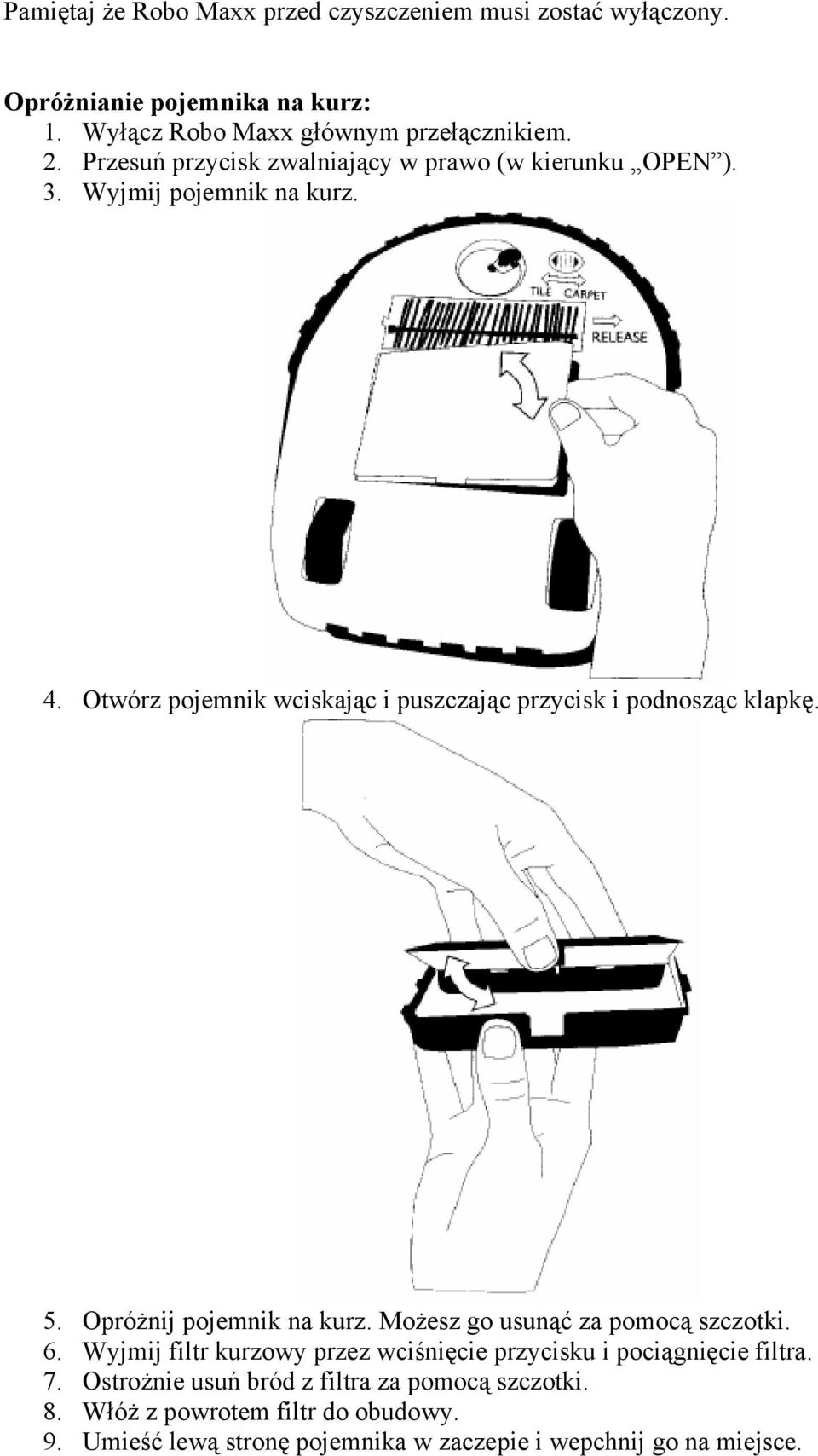Otwórz pojemnik wciskając i puszczając przycisk i podnosząc klapkę. 5. Opróżnij pojemnik na kurz. Możesz go usunąć za pomocą szczotki. 6.