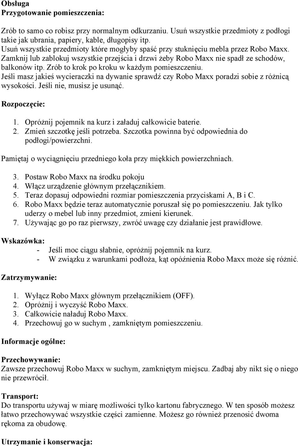Zrób to krok po kroku w każdym pomieszczeniu. Jeśli masz jakieś wycieraczki na dywanie sprawdź czy Robo Maxx poradzi sobie z różnicą wysokości. Jeśli nie, musisz je usunąć. Rozpoczęcie: 1.
