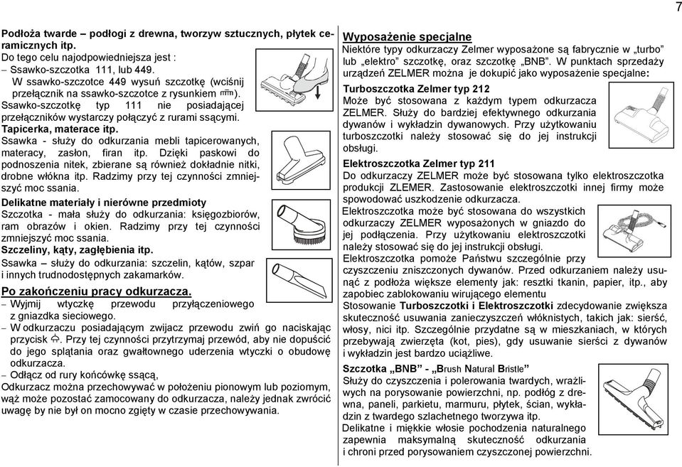 Tapicerka, materace itp. Ssawka - służy do odkurzania mebli tapicerowanych, materacy, zasłon, firan itp. Dzięki paskowi do podnoszenia nitek, zbierane są również dokładnie nitki, drobne włókna itp.