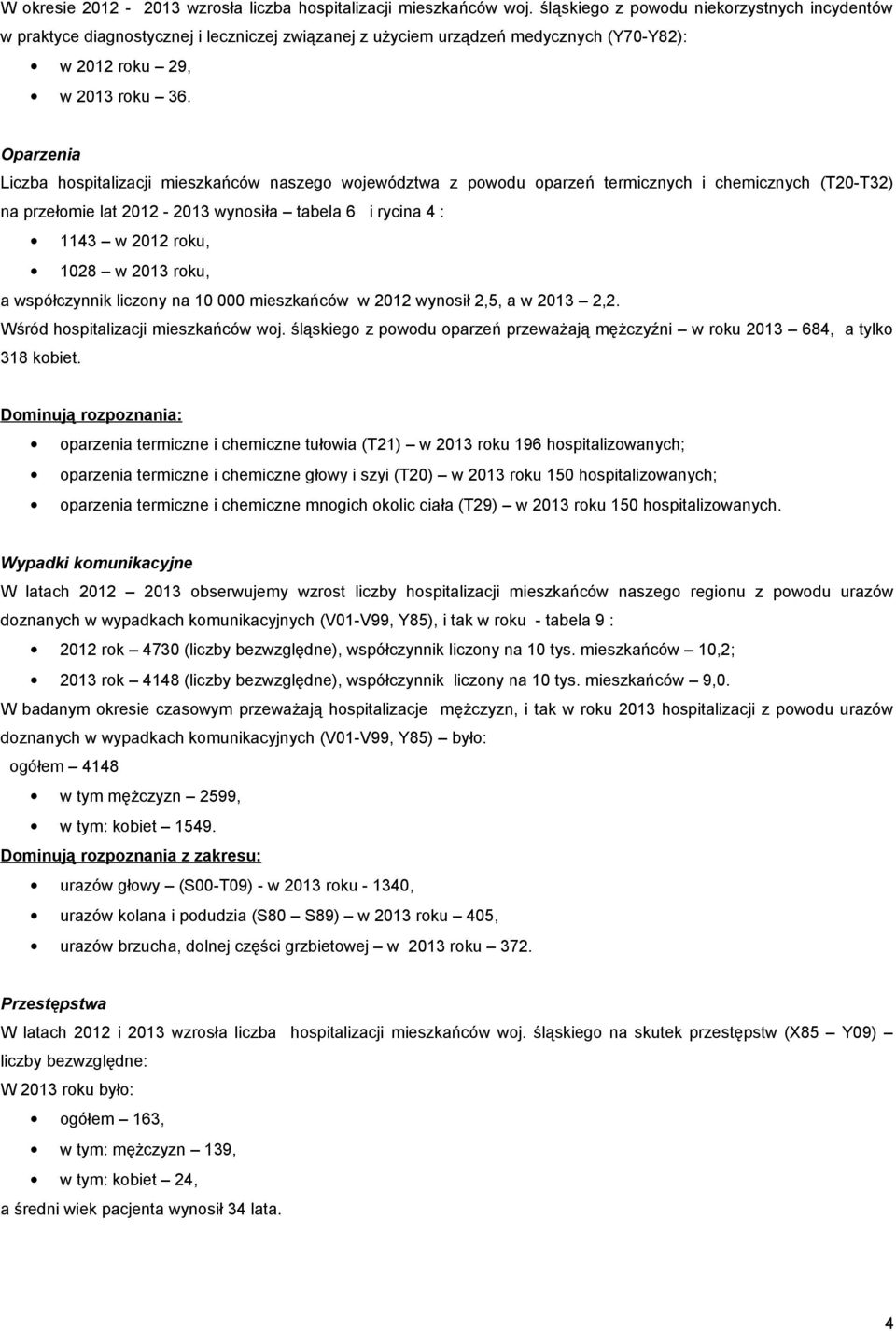 Oparzenia Liczba hospitalizacji mieszkańców naszego województwa z powodu oparzeń termicznych i chemicznych (T20-T32) na przełomie lat 2012-2013 wynosiła tabela 6 i rycina 4 : 1143 w 2012 roku, 1028 w