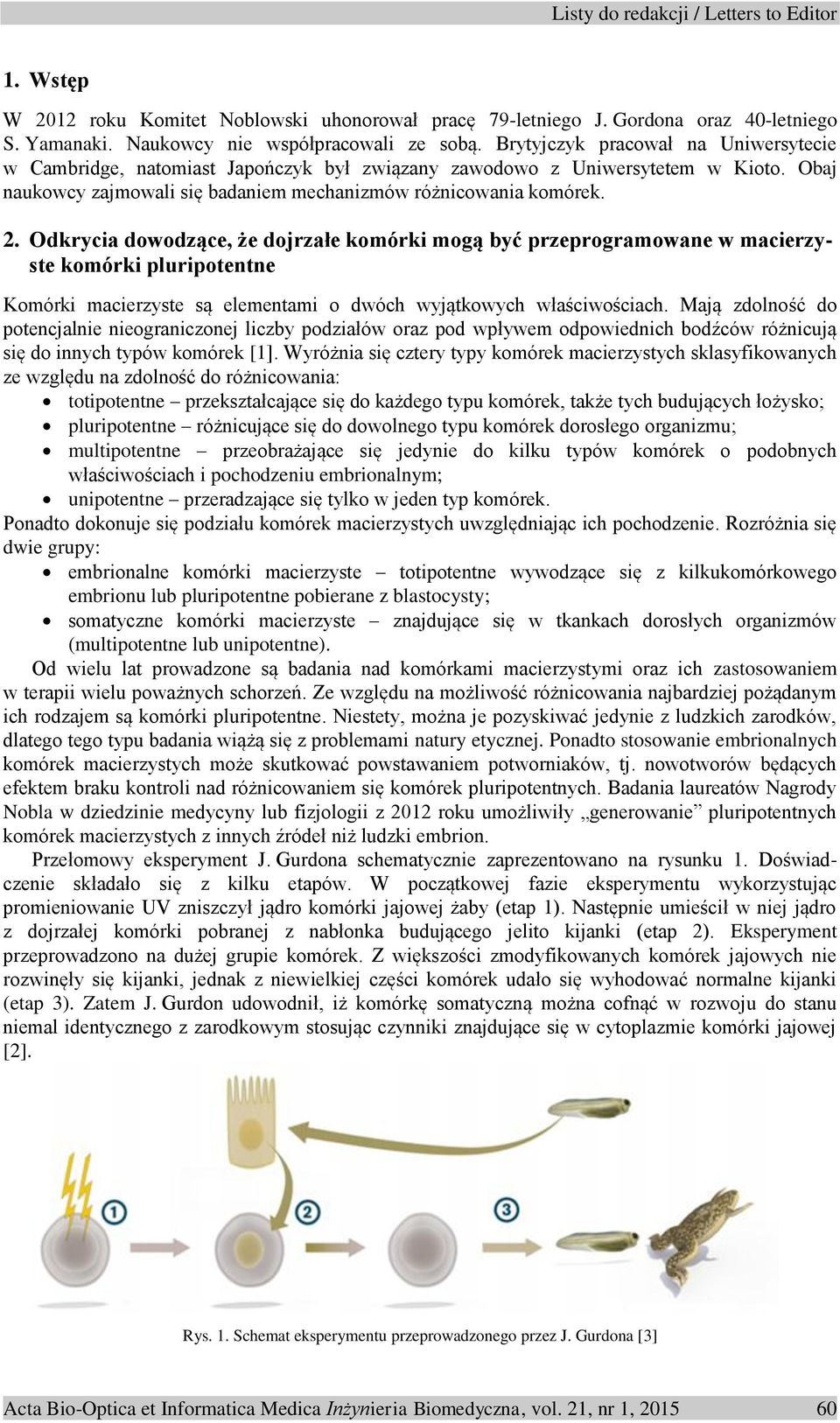 Odkrycia dowodzące, że dojrzałe komórki mogą być przeprogramowane w macierzyste komórki pluripotentne Komórki macierzyste są elementami o dwóch wyjątkowych właściwościach.