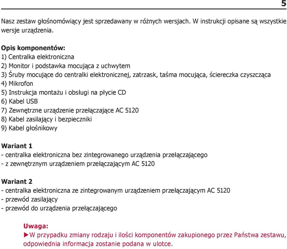 Instrukcja montażu i obsługi na płycie CD 6) Kabel USB 7) Zewnętrzne urządzenie przełączające AC 5120 8) Kabel zasilający i bezpieczniki 9) Kabel głośnikowy Wariant 1 - centralka elektroniczna bez