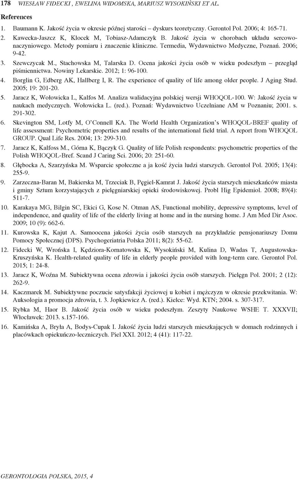 2006; 9-42. 3. Szewczycak M., Stachowska M, Talarska D. Ocena jakości życia osób w wieku podeszłym przegląd piśmiennictwa. Nowiny Lekarskie. 2012; 1: 96-100. 4. Borglin G, Edberg AK, Hallberg I, R.