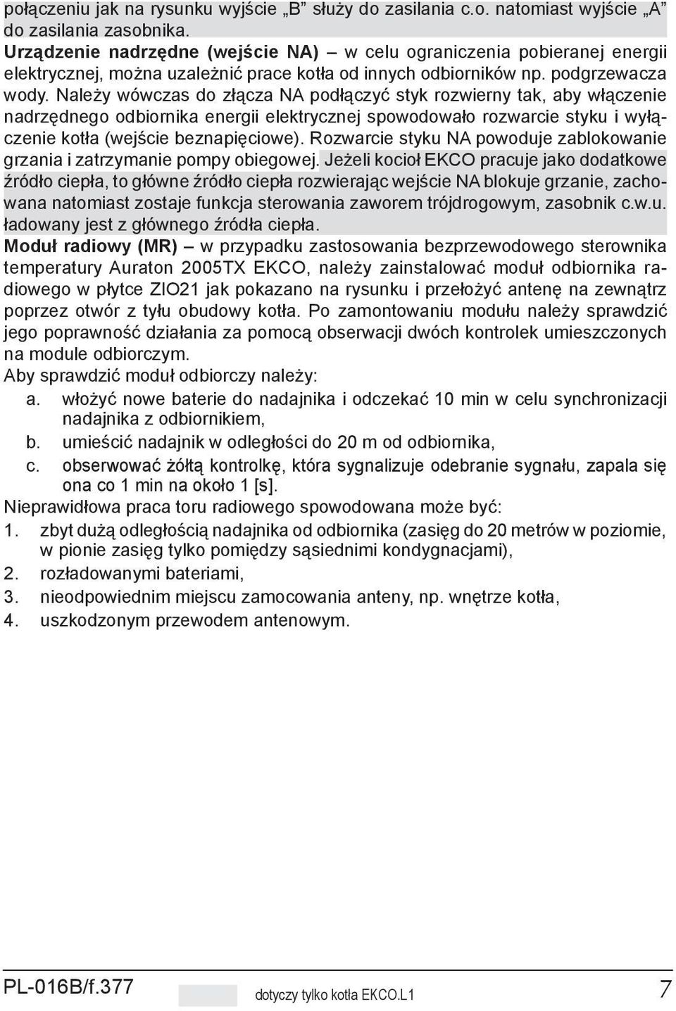 Należy wówczas do złącza NA podłączyć styk rozwierny tak, aby włączenie nadrzędnego odbiornika energii elektrycznej spowodowało rozwarcie styku i wyłączenie kotła (wejście beznapięciowe).
