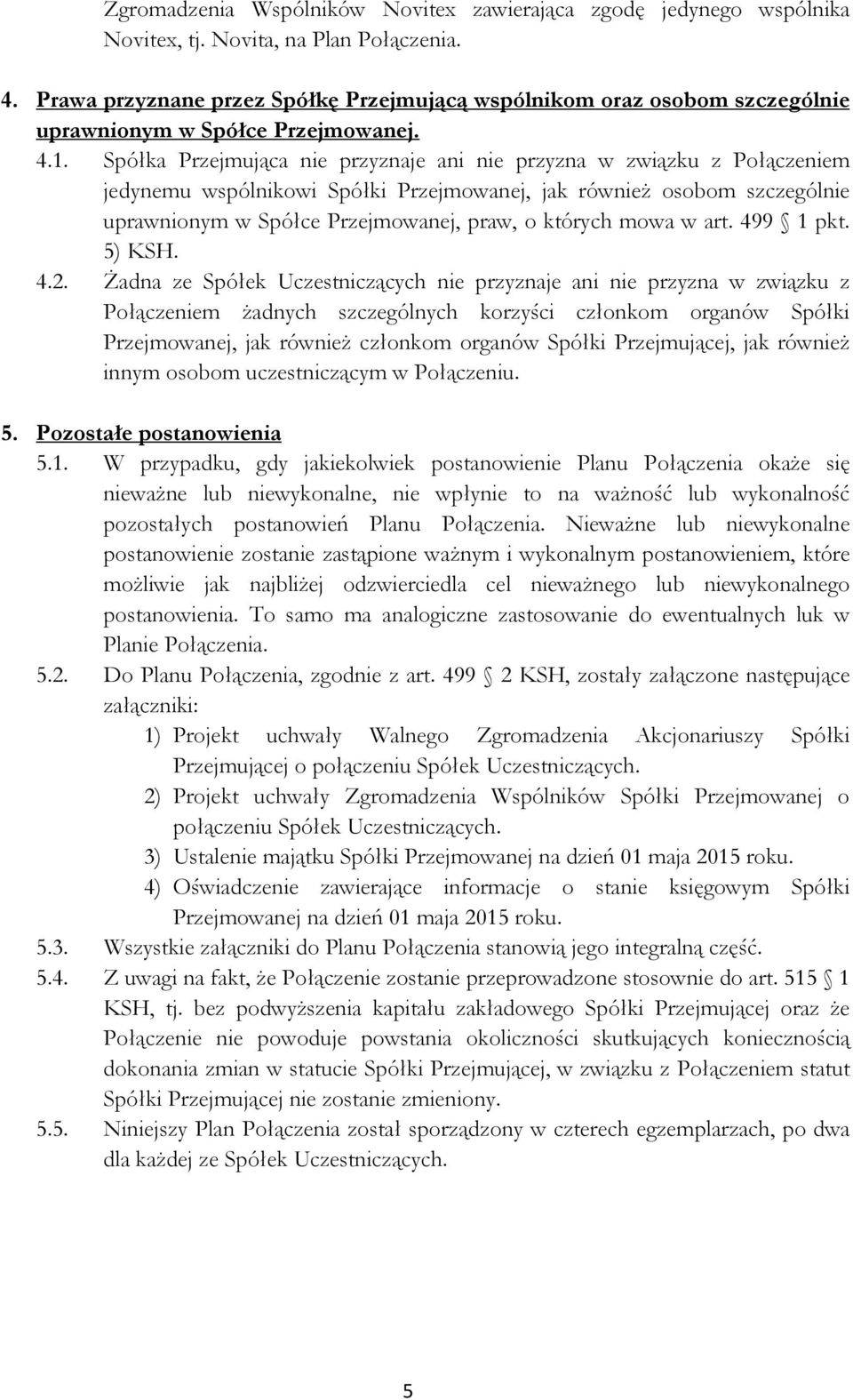 Spółka Przejmująca nie przyznaje ani nie przyzna w związku z Połączeniem jedynemu wspólnikowi Spółki Przejmowanej, jak równieŝ osobom szczególnie uprawnionym w Spółce Przejmowanej, praw, o których