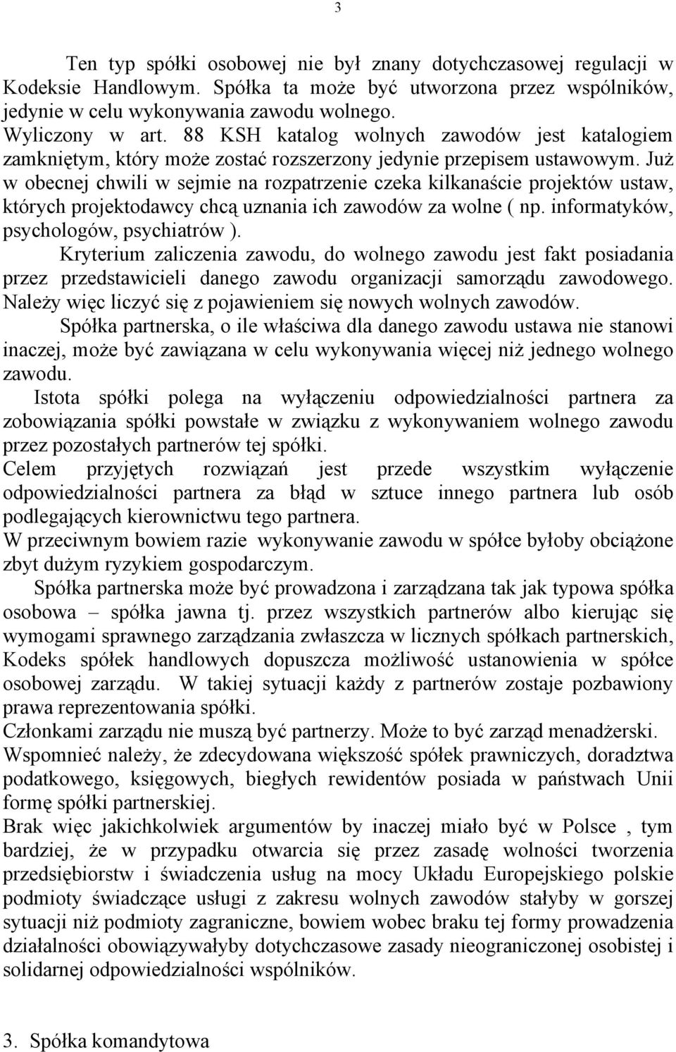 Już w obecnej chwili w sejmie na rozpatrzenie czeka kilkanaście projektów ustaw, których projektodawcy chcą uznania ich zawodów za wolne ( np. informatyków, psychologów, psychiatrów ).