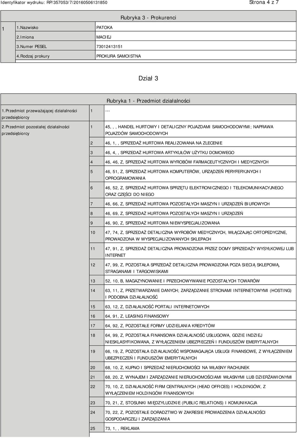 Przedmiot pozostałej działalności przedsiębiorcy 1 --- 1 45,,, HANDEL HURTOWY I DETALICZNY POJAZDAMI SAMOCHODOWYMI; NAPRAWA POJAZDÓW SAMOCHODOWYCH 2 46, 1,, SPRZEDAŻ HURTOWA REALIZOWANA NA ZLECE 3