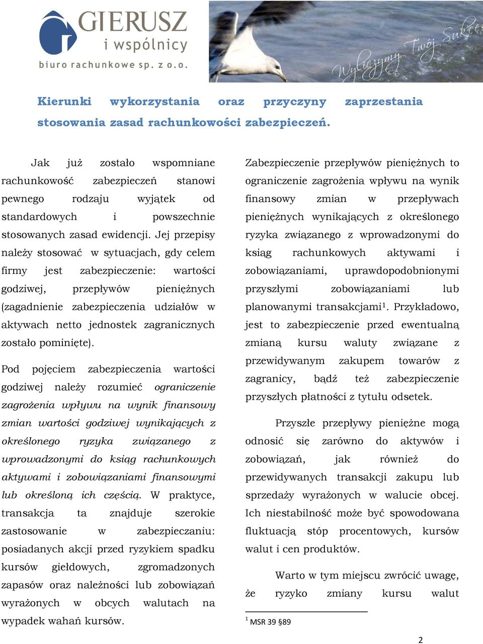 Jej przepisy naleŝy stosować w sytuacjach, gdy celem firmy jest zabezpieczenie: wartości godziwej, przepływów pienięŝnych (zagadnienie zabezpieczenia udziałów w aktywach netto jednostek zagranicznych