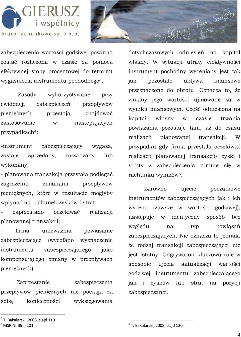 rozwiązany lub wykonany; - planowana transakcja przestała podlegać zagroŝeniu zmianami przepływów pienięŝnych, które w rezultacie mogłyby wpłynąć na rachunek zysków i strat; - zaprzestano oczekiwać