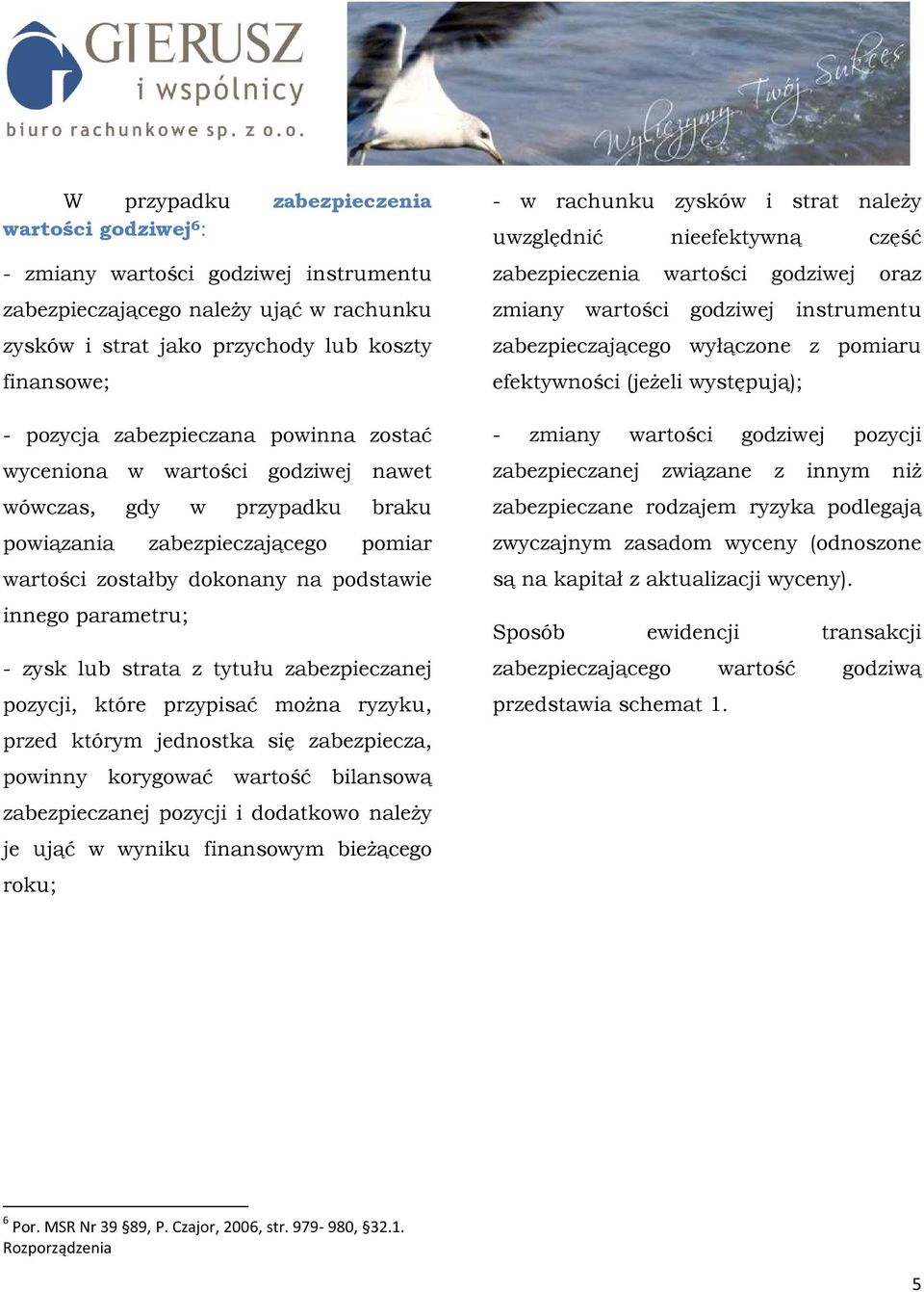 lub strata z tytułu zabezpieczanej pozycji, które przypisać moŝna ryzyku, przed którym jednostka się zabezpiecza, powinny korygować wartość bilansową zabezpieczanej pozycji i dodatkowo naleŝy je ująć