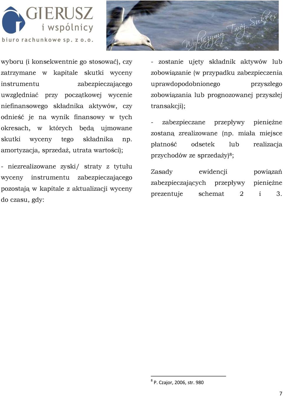 amortyzacja, sprzedaŝ, utrata wartości); - niezrealizowane zyski/ straty z tytułu wyceny instrumentu zabezpieczającego pozostają w kapitale z aktualizacji wyceny do czasu, gdy: - zostanie ujęty