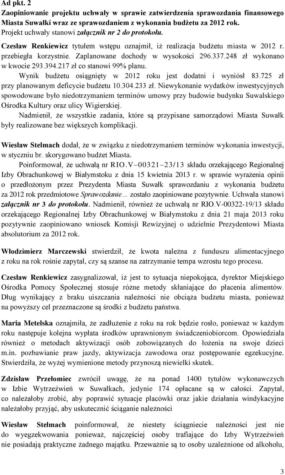 248 zł wykonano w kwocie 293.394.217 zł co stanowi 99% planu. Wynik budżetu osiągnięty w 2012 roku jest dodatni i wyniósł 83.725 zł przy planowanym deficycie budżetu 10.304.233 zł.