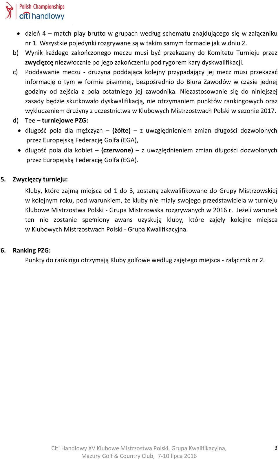 c) Poddawanie meczu - drużyna poddająca kolejny przypadający jej mecz musi przekazać informację o tym w formie pisemnej, bezpośrednio do Biura Zawodów w czasie jednej godziny od zejścia z pola