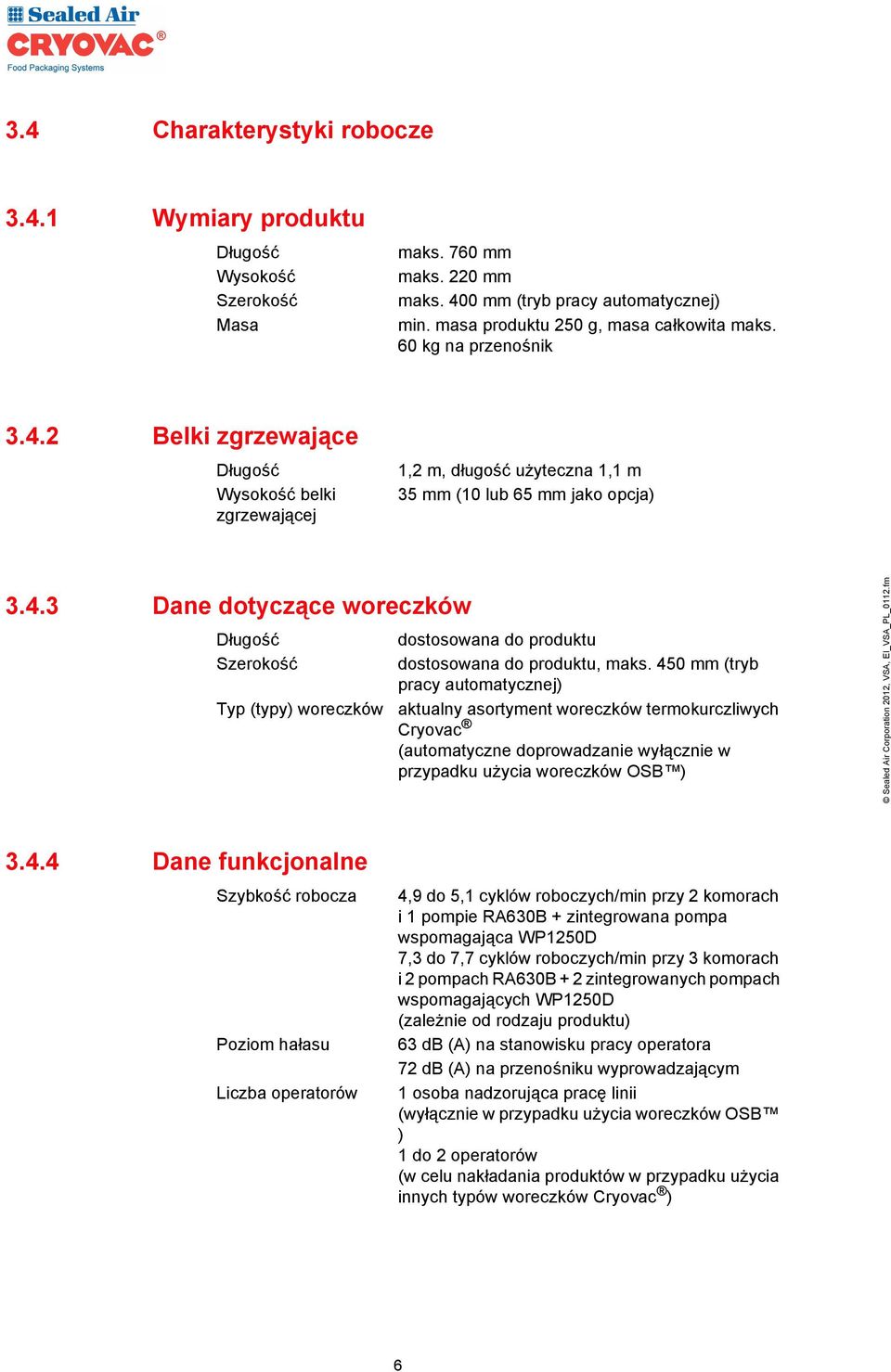 450 mm (tryb pracy automatycznej) Typ (typy) woreczków aktualny asortyment woreczków termokurczliwych Cryovac (automatyczne doprowadzanie wyłącznie w przypadku użycia woreczków OSB ) 3.4.4 Dane