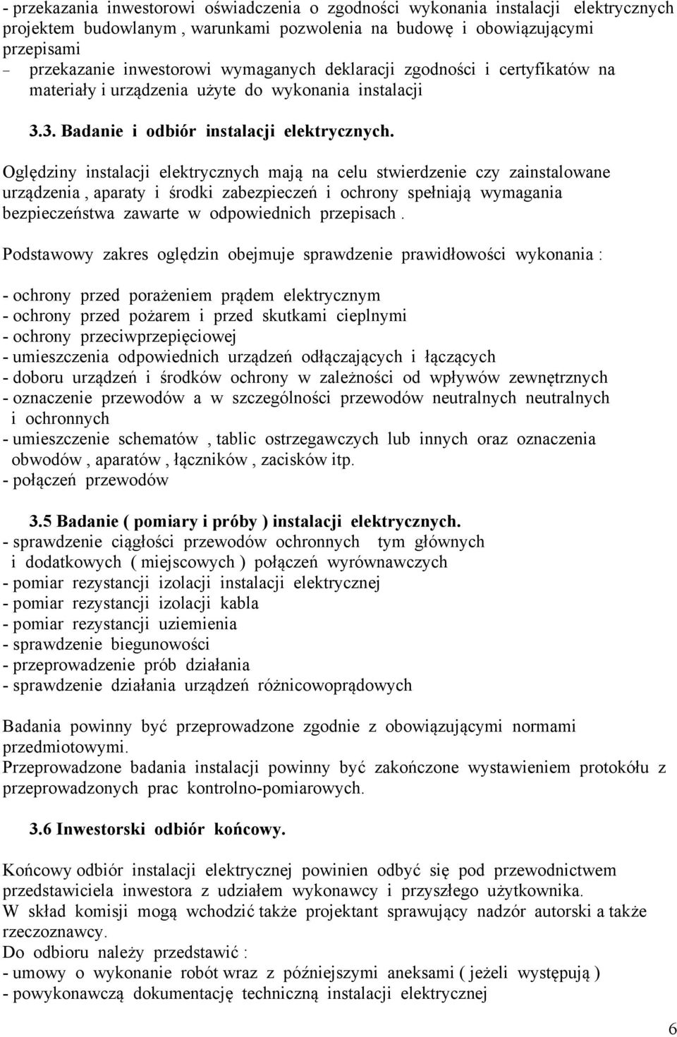 Oględziny instalacji elektrycznych mają na celu stwierdzenie czy zainstalowane urządzenia, aparaty i środki zabezpieczeń i ochrony spełniają wymagania bezpieczeństwa zawarte w odpowiednich przepisach.