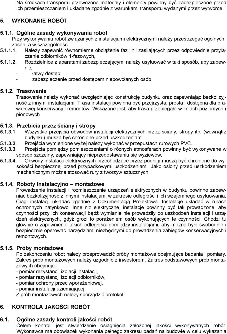 1.1.2. Rozdzielnice z aparatami zabezpieczającymi należy usytuować w taki sposób, aby zapewnić: - łatwy dostęp - zabezpieczenie przed dostępem niepowołanych osób 5.1.2. Trasowanie Trasowanie należy wykonać uwzględniając konstrukcję budynku oraz zapewniając bezkolizyjność z innymi instalacjami.
