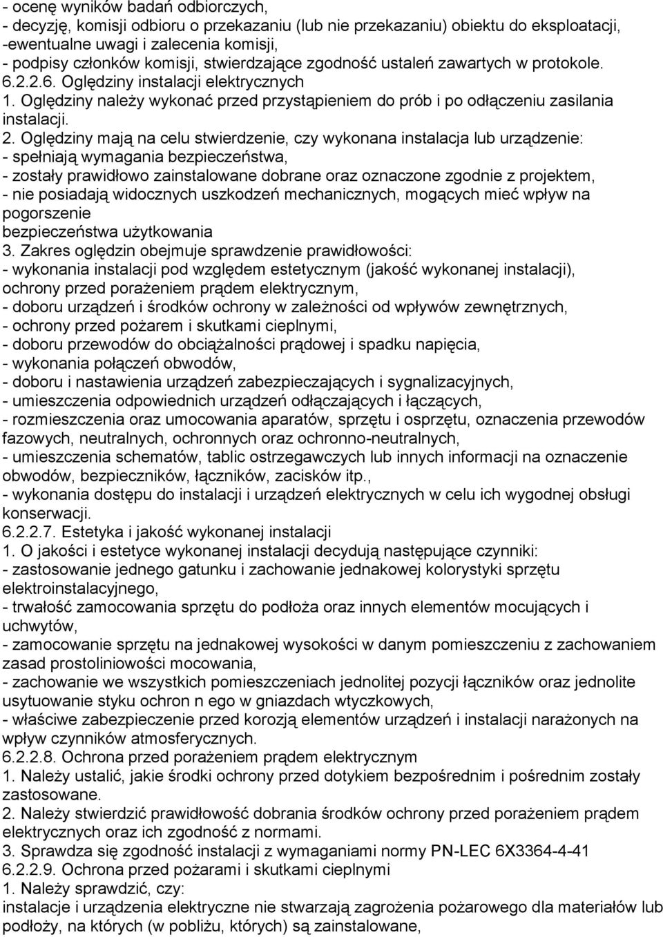 Oględziny mają na celu stwierdzenie, czy wykonana instalacja lub urządzenie: - spełniają wymagania bezpieczeństwa, - zostały prawidłowo zainstalowane dobrane oraz oznaczone zgodnie z projektem, - nie