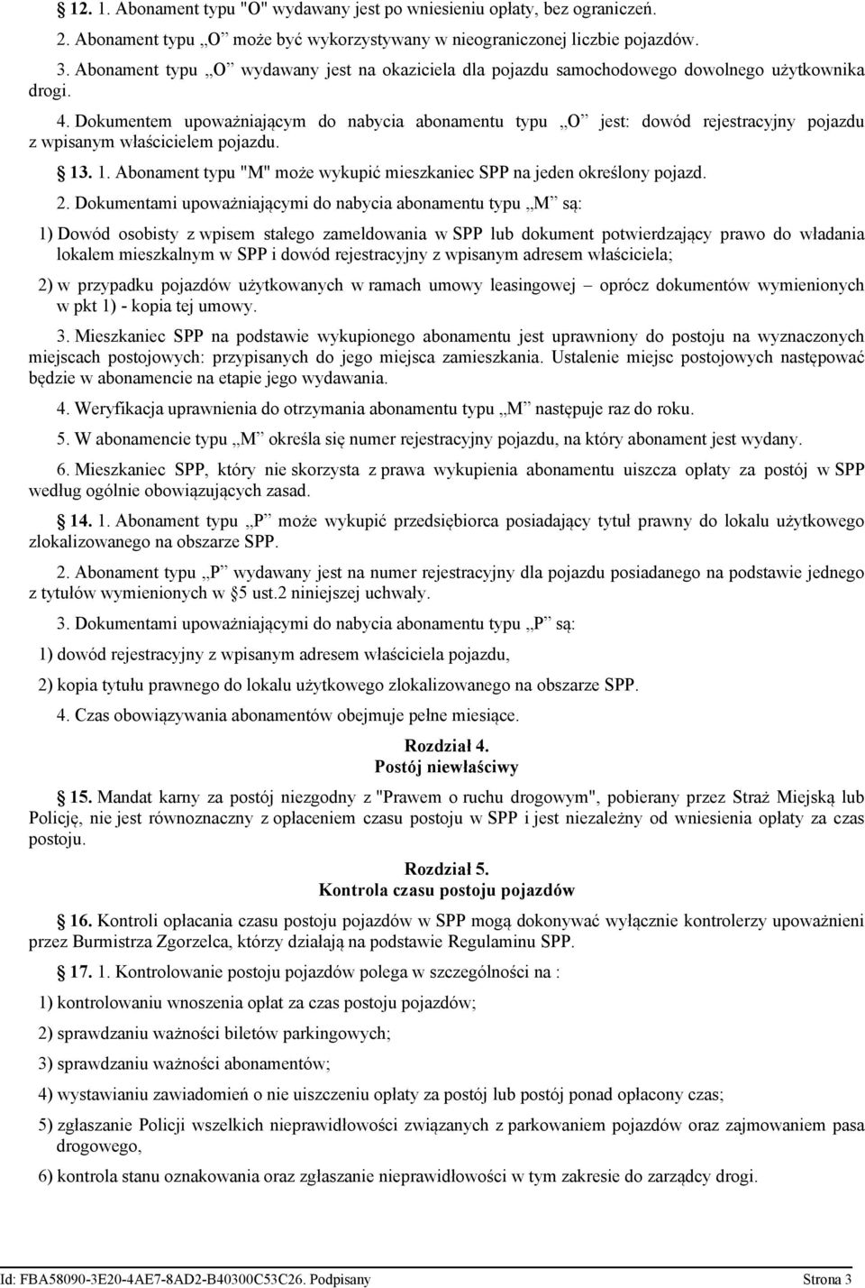 Dokumentem upoważniającym do nabycia abonamentu typu O jest: dowód rejestracyjny pojazdu z wpisanym właścicielem pojazdu. 13. 1. Abonament typu "M" może wykupić mieszkaniec SPP na jeden określony pojazd.