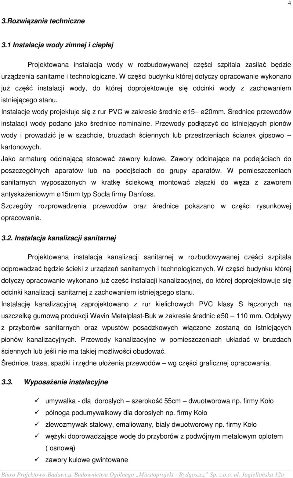 Instalacje wody projektuje się z rur PVC w zakresie średnic ø15 ø20mm. Średnice przewodów instalacji wody podano jako średnice nominalne.