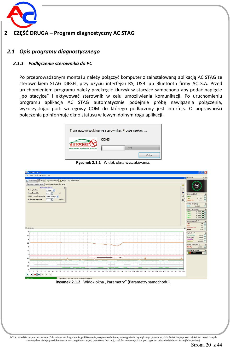 1 Podłączenie sterownika do PC Po przeprowadzonym montażu należy połączyć komputer z zainstalowaną aplikacją AC STAG ze sterownikiem STAG DIESEL przy użyciu interfejsu RS, USB lub Bluetooth firmy AC