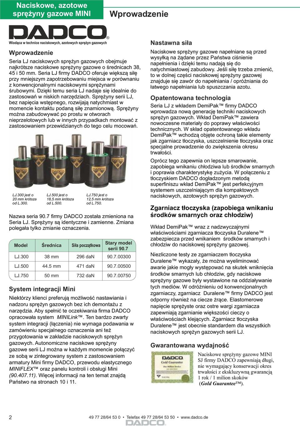 Dzięki temu seria LJ nadaje się idealnie do zastosowań w niskich narzędziach. Sprężyny serii LJ, bez napięcia wstępnego, rozwijają natychmiast w momencie kontaktu podaną siłę znamionową.