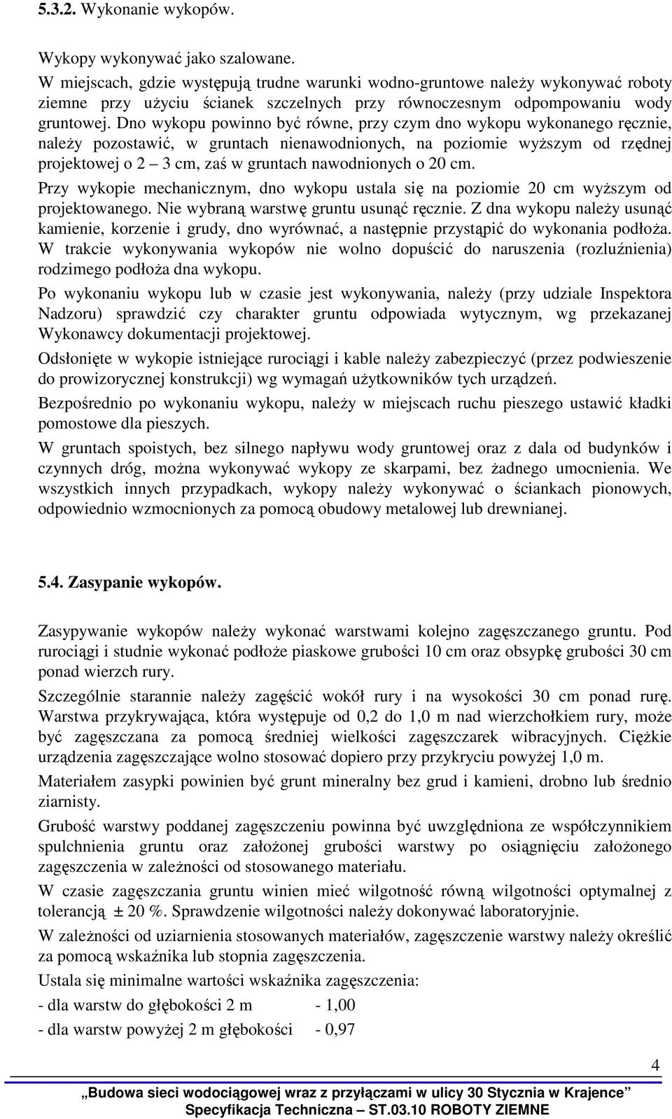 Dno wykopu powinno być równe, przy czym dno wykopu wykonanego ręcznie, naleŝy pozostawić, w gruntach nienawodnionych, na poziomie wyŝszym od rzędnej projektowej o 2 3 cm, zaś w gruntach nawodnionych