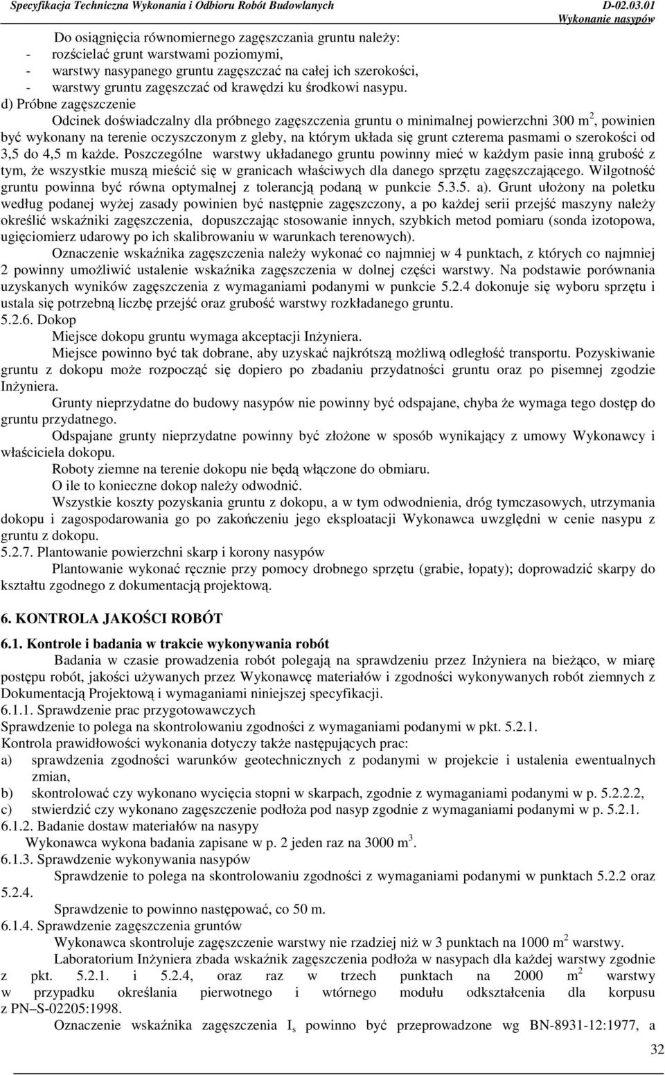 d) Próbne zagęszczenie Odcinek doświadczalny dla próbnego zagęszczenia gruntu o minimalnej powierzchni 300 m 2, powinien być wykonany na terenie oczyszczonym z gleby, na którym układa się grunt