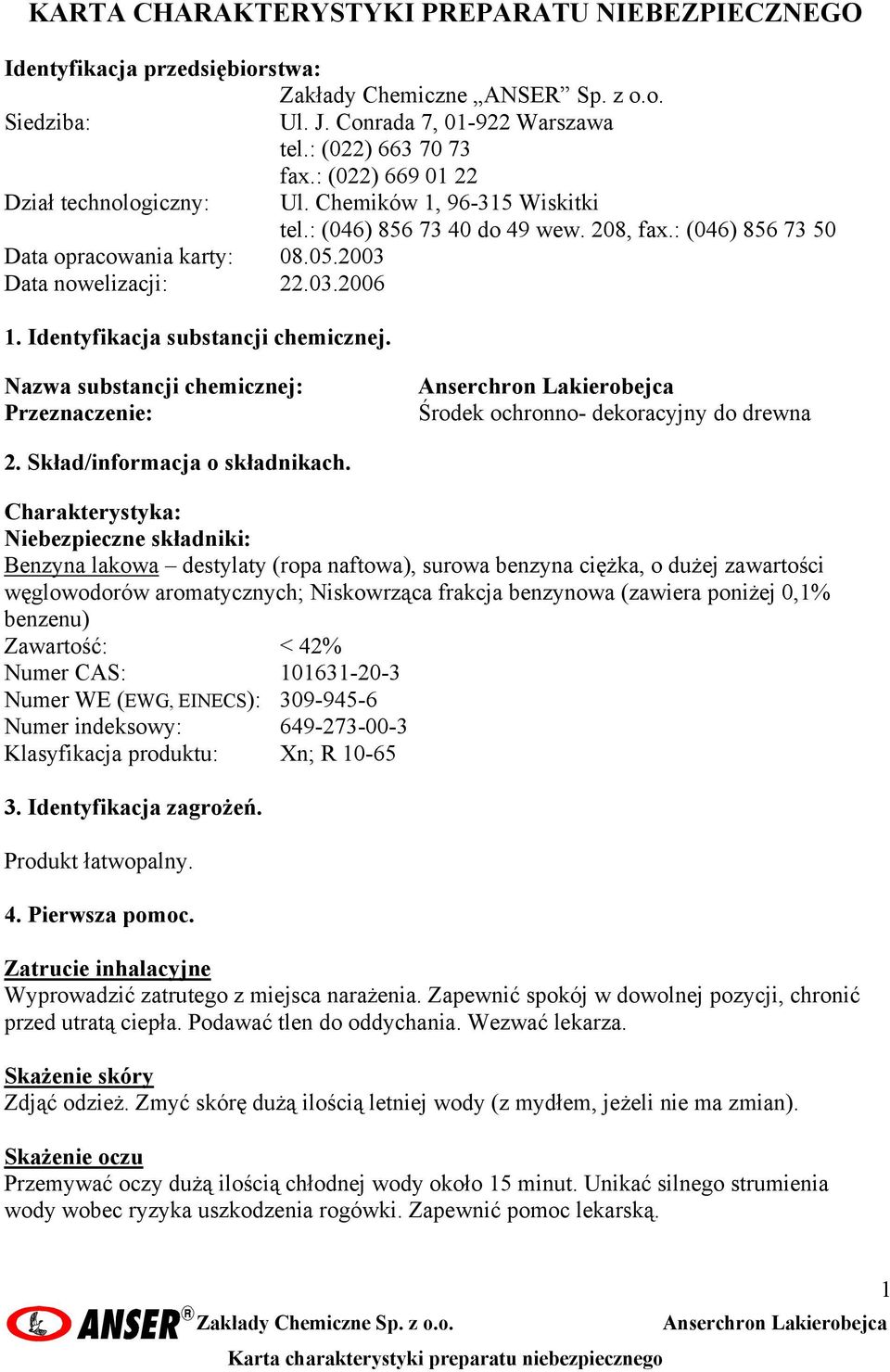 : (046) 856 73 40 do 49 wew. 208, fax.: (046) 856 73 50 Nazwa substancji chemicznej: Przeznaczenie: Anserchron Lakierobejca Środek ochronno- dekoracyjny do drewna 2. Skład/informacja o składnikach.