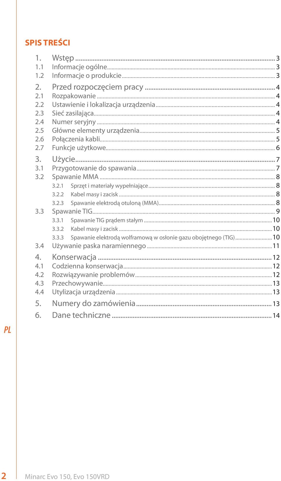 .. 8 3.2.2 Kabel masy i zacisk... 8 3.2.3 Spawanie elektrodą otuloną (MMA)... 8 3.3 Spawanie TIG... 9 3.3.1 Spawanie TIG prądem stałym...10 3.3.2 Kabel masy i zacisk...10 3.3.3 Spawanie elektrodą wolframową w osłonie gazu obojętnego (TIG).