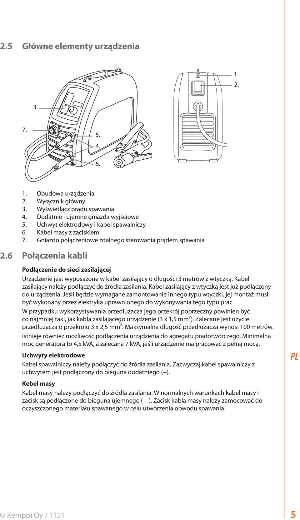 6 Połączenia kabli Podłączenie do sieci zasilającej Urządzenie jest wyposażone w kabel zasilający o długości 3 metrów z wtyczką. Kabel zasilający należy podłączyć do źródła zasilania.