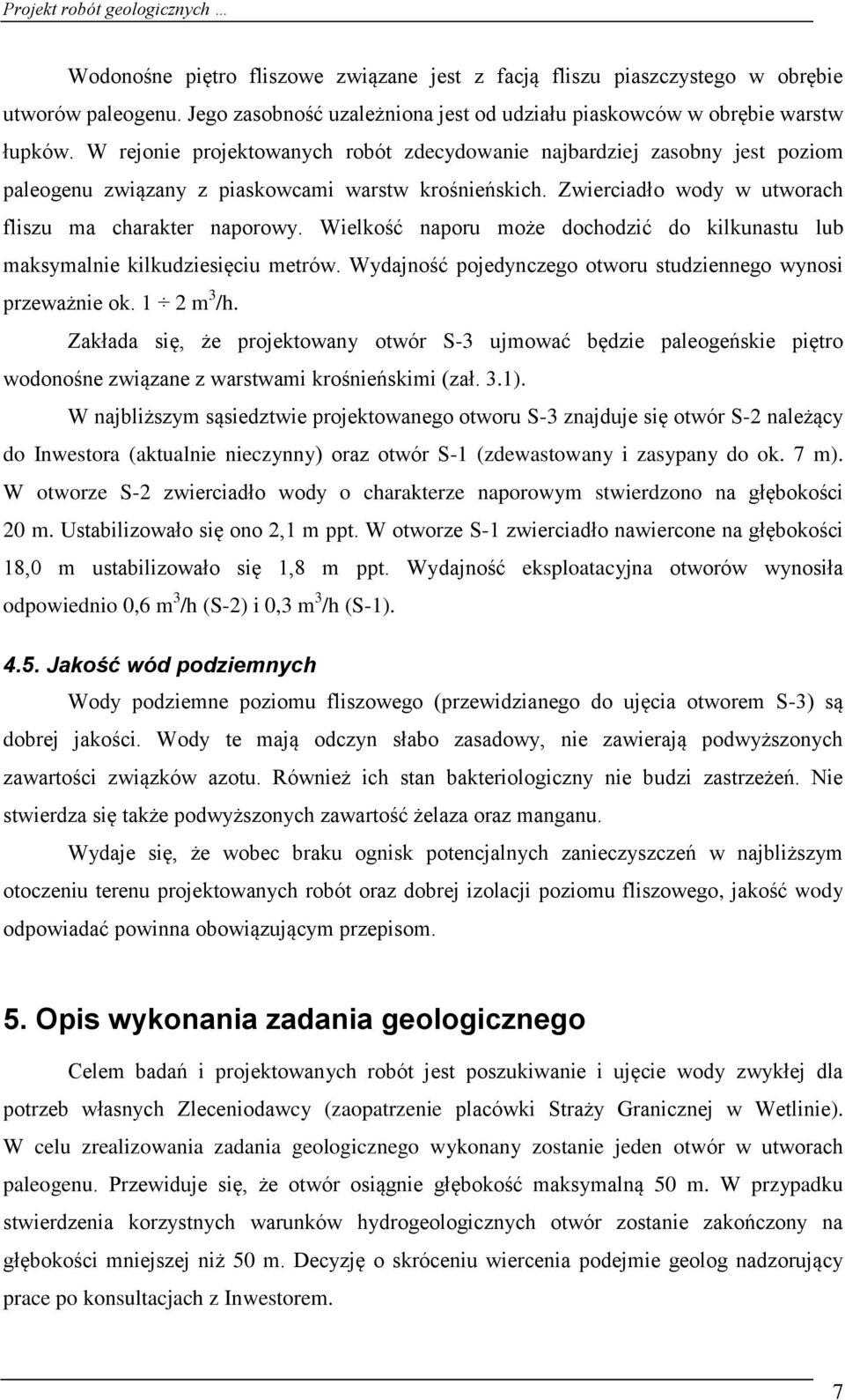 Wielkość naporu może dochodzić do kilkunastu lub maksymalnie kilkudziesięciu metrów. Wydajność pojedynczego otworu studziennego wynosi przeważnie ok. 1 2 m 3 /h.