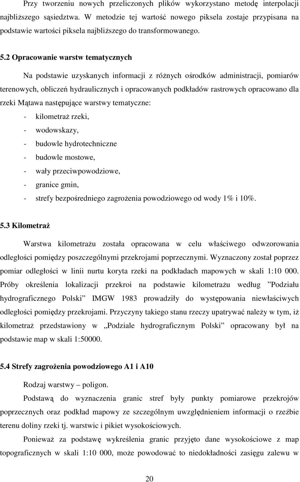2 Opracowanie warstw tematycznych Na podstawie uzyskanych informacji z róŝnych ośrodków administracji, pomiarów terenowych, obliczeń hydraulicznych i opracowanych podkładów rastrowych opracowano dla