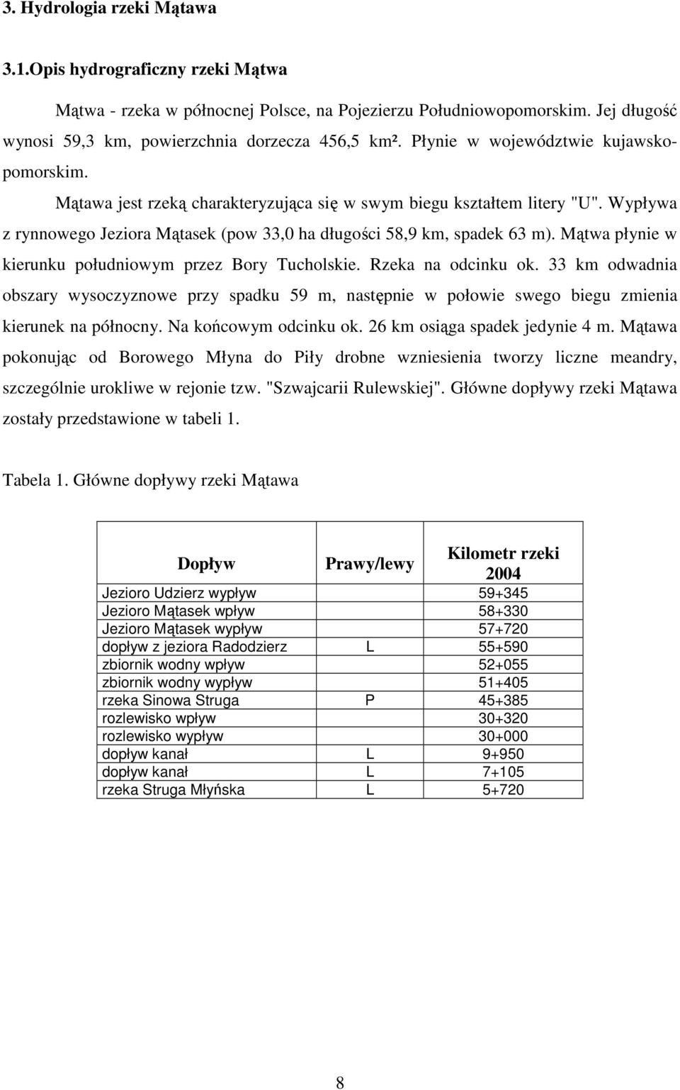 Mątwa płynie w kierunku południowym przez Bory Tucholskie. Rzeka na odcinku ok. 33 km odwadnia obszary wysoczyznowe przy spadku 59 m, następnie w połowie swego biegu zmienia kierunek na północny.