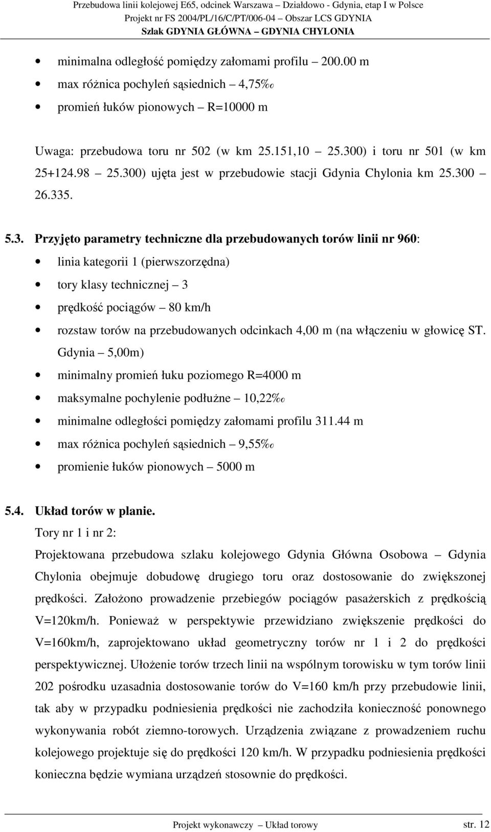 1 (pierwszorzędna) tory klasy technicznej 3 prędkość pociągów 80 km/h rozstaw torów na przebudowanych odcinkach 4,00 m (na włączeniu w głowicę ST.