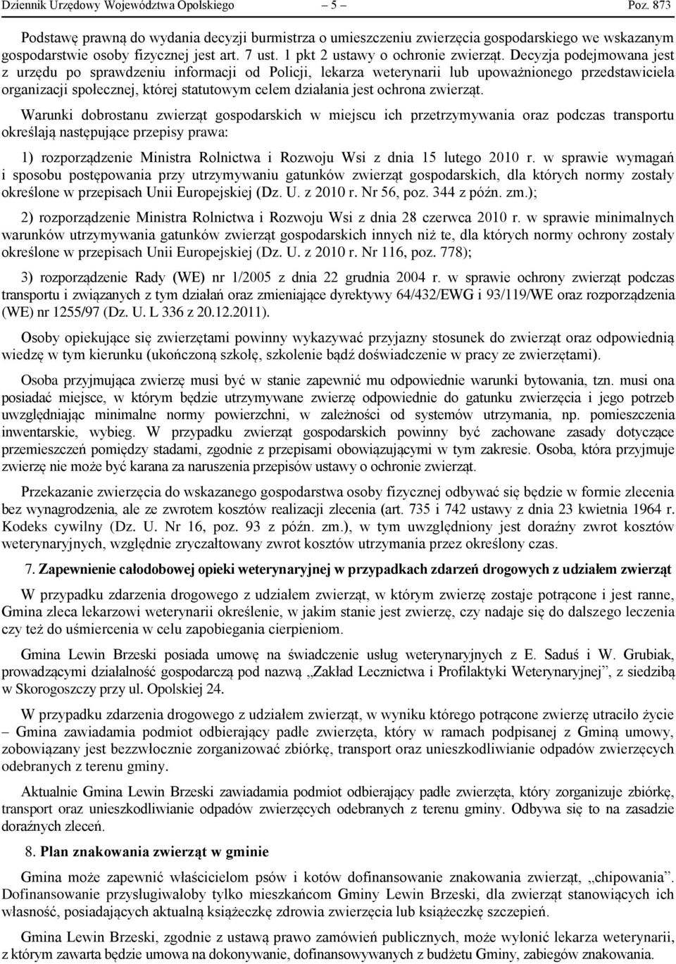 Decyzja podejmowana jest z urzędu po sprawdzeniu informacji od Policji, lekarza weterynarii lub upoważnionego przedstawiciela organizacji społecznej, której statutowym celem działania jest ochrona